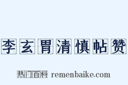 李玄胃清慎帖赞是什么意思的图片